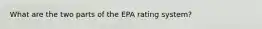 What are the two parts of the EPA rating system?