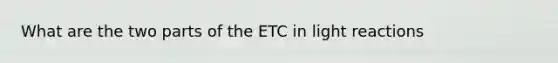 What are the two parts of the ETC in light reactions