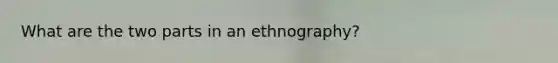 What are the two parts in an ethnography?