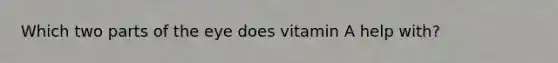 Which two parts of the eye does vitamin A help with?