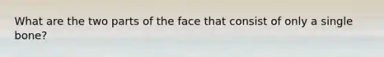 What are the two parts of the face that consist of only a single bone?