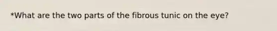 *What are the two parts of the fibrous tunic on the eye?