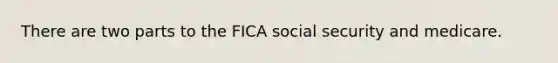 There are two parts to the FICA social security and medicare.