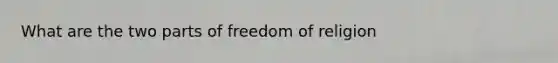 What are the two parts of freedom of religion