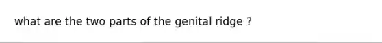 what are the two parts of the genital ridge ?