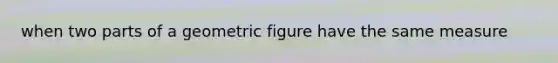 when two parts of a geometric figure have the same measure