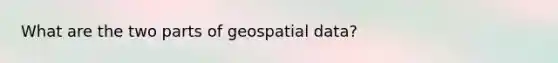 What are the two parts of geospatial data?