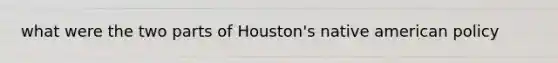 what were the two parts of Houston's native american policy