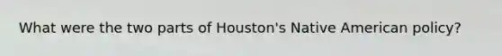 What were the two parts of Houston's Native American policy?