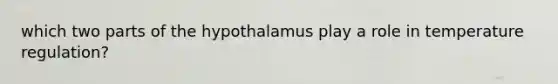 which two parts of the hypothalamus play a role in temperature regulation?