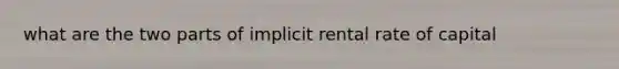 what are the two parts of implicit rental rate of capital