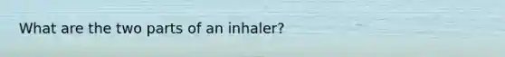 What are the two parts of an inhaler?