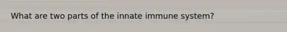 What are two parts of the innate immune system?