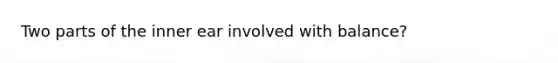 Two parts of the inner ear involved with balance?