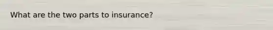 What are the two parts to insurance?