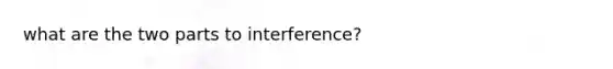 what are the two parts to interference?