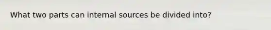 What two parts can internal sources be divided into?