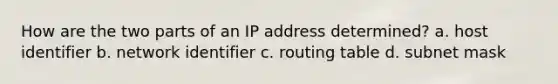 How are the two parts of an IP address determined? a. host identifier b. network identifier c. routing table d. subnet mask