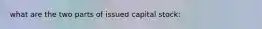 what are the two parts of issued capital stock: