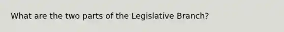 What are the two parts of the Legislative Branch?