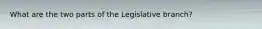 What are the two parts of the Legislative branch?