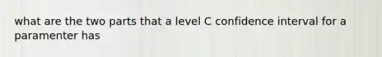 what are the two parts that a level C confidence interval for a paramenter has