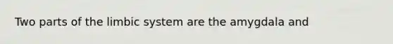 Two parts of the limbic system are the amygdala and