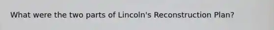 What were the two parts of Lincoln's Reconstruction Plan?