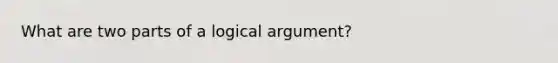 What are two parts of a logical argument?