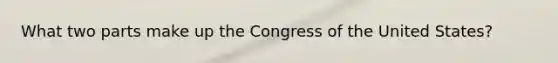 What two parts make up the Congress of the United States?