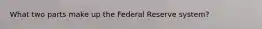 What two parts make up the Federal Reserve system?