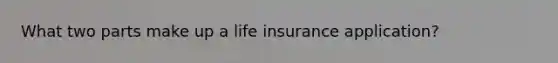 What two parts make up a life insurance application?