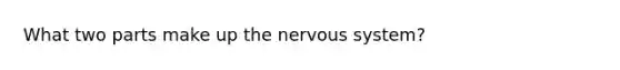 What two parts make up the nervous system?