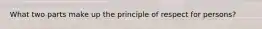 What two parts make up the principle of respect for persons?