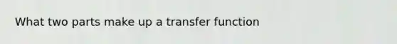 What two parts make up a transfer function