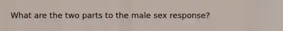 What are the two parts to the male sex response?