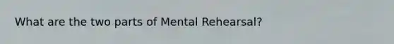 What are the two parts of Mental Rehearsal?