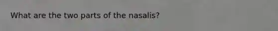 What are the two parts of the nasalis?