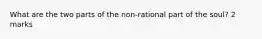 What are the two parts of the non-rational part of the soul? 2 marks