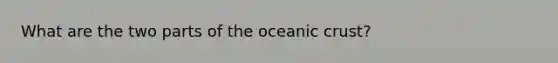 What are the two parts of the oceanic crust?