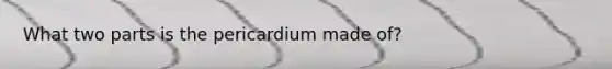 What two parts is the pericardium made of?