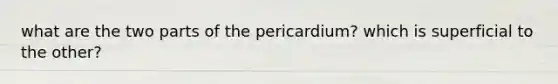 what are the two parts of the pericardium? which is superficial to the other?