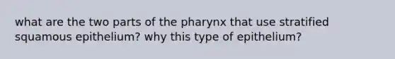 what are the two parts of <a href='https://www.questionai.com/knowledge/ktW97n6hGJ-the-pharynx' class='anchor-knowledge'>the pharynx</a> that use stratified squamous epithelium? why this type of epithelium?