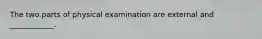 The two parts of physical examination are external and ____________.