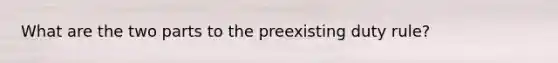 What are the two parts to the preexisting duty rule?