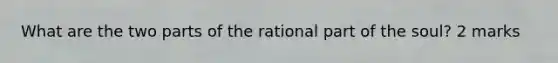 What are the two parts of the rational part of the soul? 2 marks