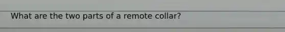 What are the two parts of a remote collar?