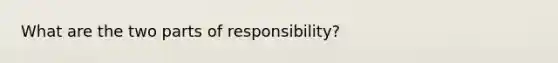 What are the two parts of responsibility?