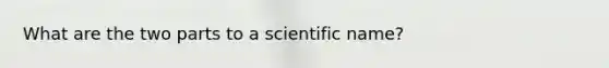 What are the two parts to a scientific name?