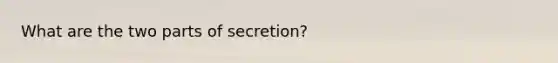 What are the two parts of secretion?